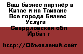 Ваш бизнес-партнёр в Китае и на Тайване - Все города Бизнес » Услуги   . Свердловская обл.,Ирбит г.